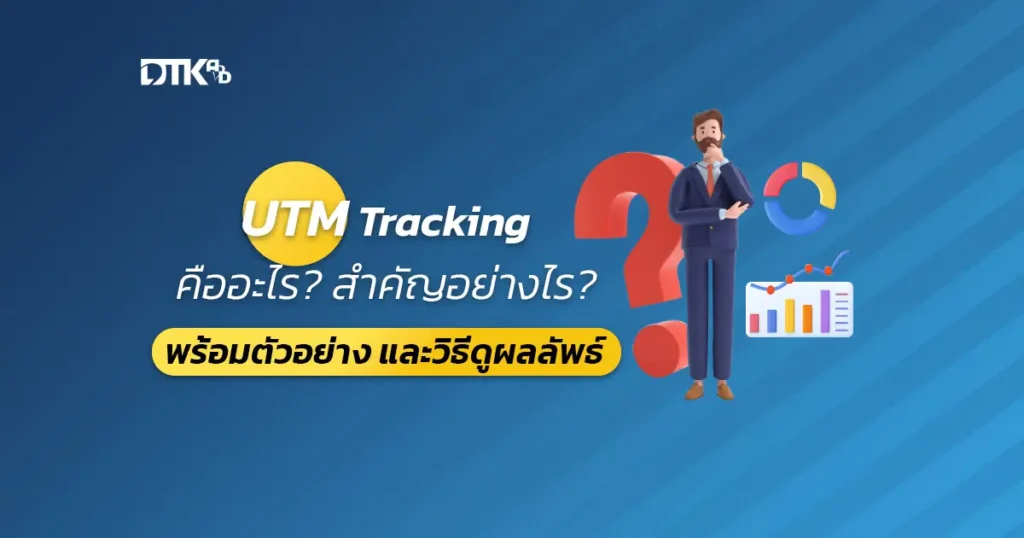 UTM Tracking คืออะไร? สำคัญอย่างไร? พร้อมตัวอย่าง และวิธีดูผลลัพธ์